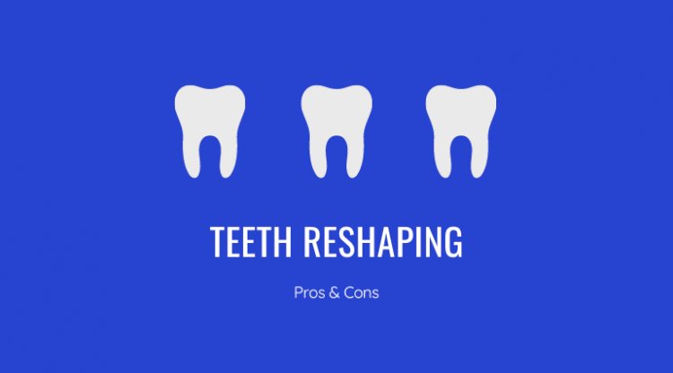 What is Teeth Reshaping? Pros & Cons